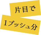 片目で1プッシュ分