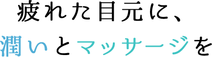 疲れた目元に、潤いとマッサージを